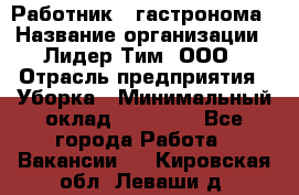 Работник   гастронома › Название организации ­ Лидер Тим, ООО › Отрасль предприятия ­ Уборка › Минимальный оклад ­ 29 700 - Все города Работа » Вакансии   . Кировская обл.,Леваши д.